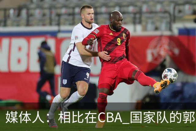 媒体人：相比在CBA 国家队的郭士强指导对崔永熙来说更适合